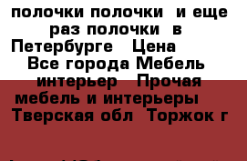 полочки полочки  и еще раз полочки  в  Петербурге › Цена ­ 500 - Все города Мебель, интерьер » Прочая мебель и интерьеры   . Тверская обл.,Торжок г.